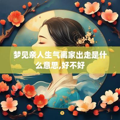 梦见亲人生气离家出走是什么意思,好不好