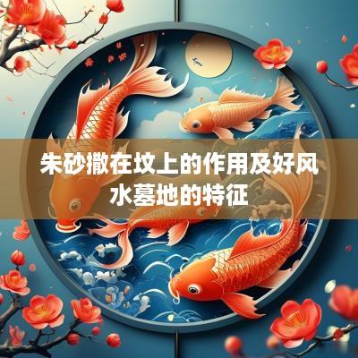 朱砂撒在坟上的作用及好风水墓地的特征