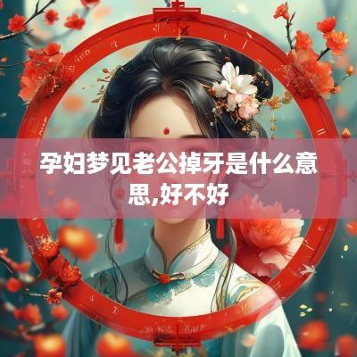 孕妇梦见老公掉牙是什么意思,好不好