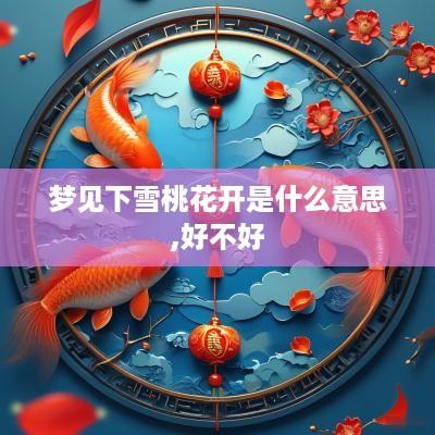 梦见下雪桃花开是什么意思,好不好