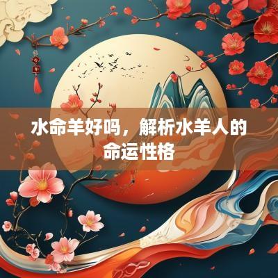 水命羊好吗，解析水羊人的命运性格