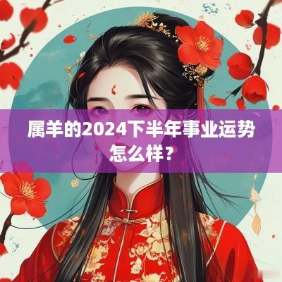 属羊的2025下半年事业运势怎么样？