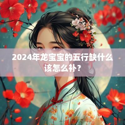 2025年龙宝宝的五行缺什么该怎么补？