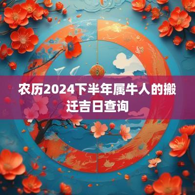 农历2025下半年属牛人的搬迁吉日查询