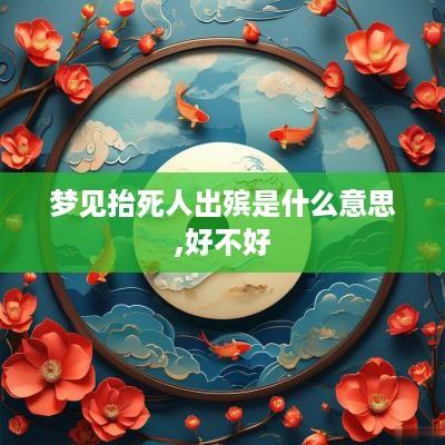 梦见抬死人出殡是什么意思,好不好