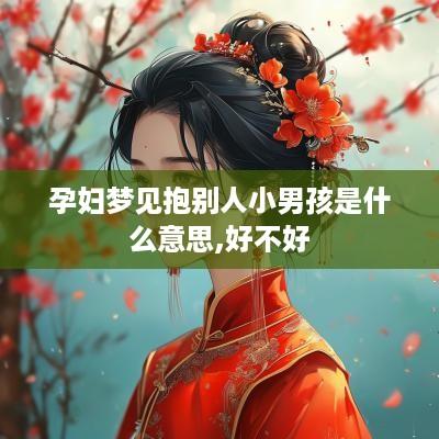 孕妇梦见抱别人小男孩是什么意思,好不好