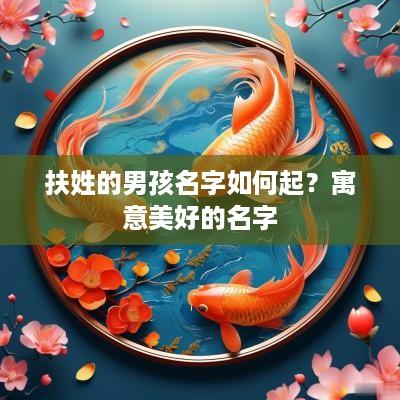 扶姓的男孩名字如何起？寓意美好的名字