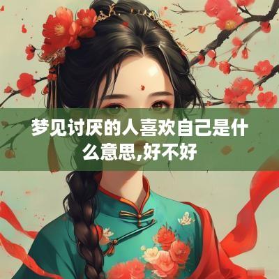 梦见讨厌的人喜欢自己是什么意思,好不好