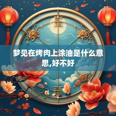 梦见在烤肉上涂油是什么意思,好不好