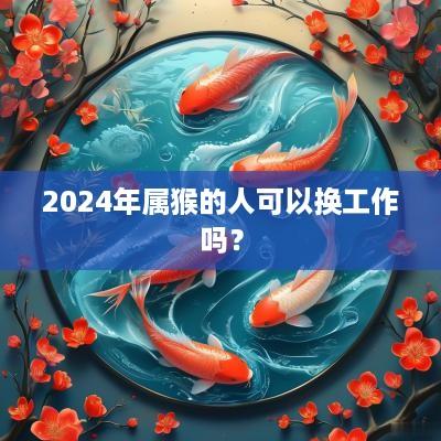 2025年属猴的人可以换工作吗？