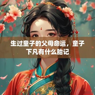 生过童子的父母命运，童子下凡有什么胎记