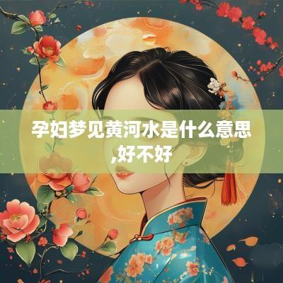 孕妇梦见黄河水是什么意思,好不好