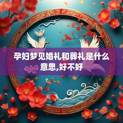 孕妇梦见婚礼和葬礼是什么意思,好不好