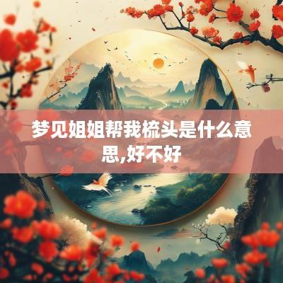梦见姐姐帮我梳头是什么意思,好不好