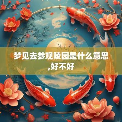 梦见去参观陵园是什么意思,好不好