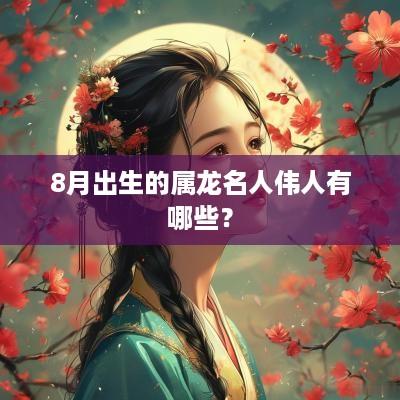 8月出生的属龙名人伟人有哪些？