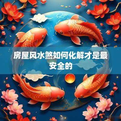 房屋风水煞如何化解才是最安全的