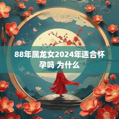 88年属龙女2025年适合怀孕吗 为什么