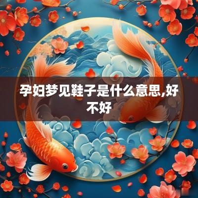 孕妇梦见鞋子是什么意思,好不好