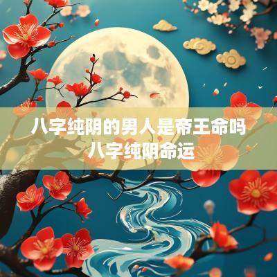 八字纯阴的男人是帝王命吗 八字纯阴命运