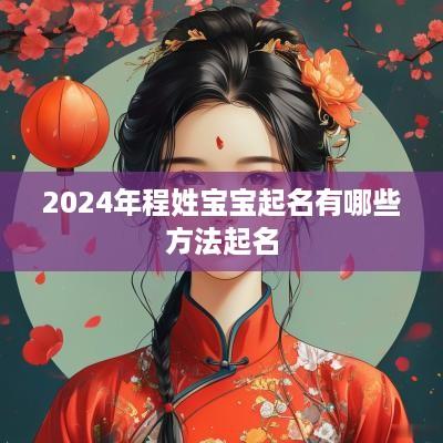 2025年程姓宝宝起名有哪些方法起名