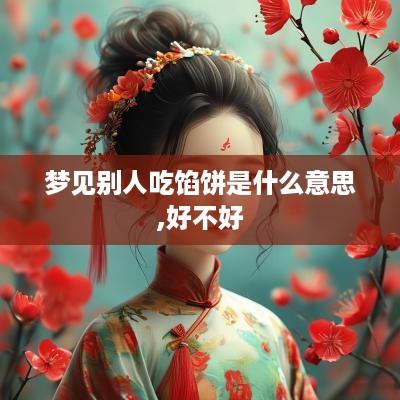 梦见别人吃馅饼是什么意思,好不好