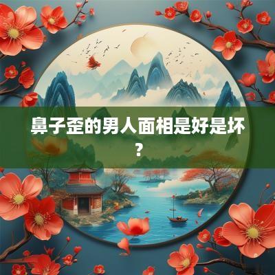 鼻子歪的男人面相是好是坏？