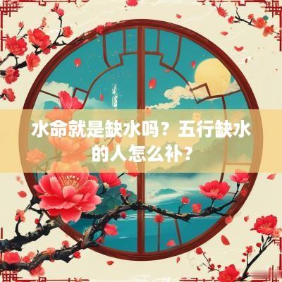 水命就是缺水吗？五行缺水的人怎么补？