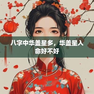 八字中华盖星多，华盖星入命好不好