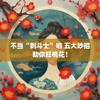 不当“剩斗士”啦 五大妙招助你旺桃花！