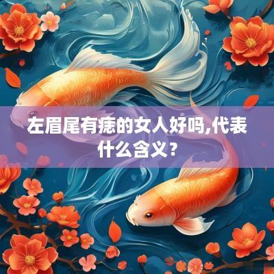 左眉尾有痣的女人好吗,代表什么含义？