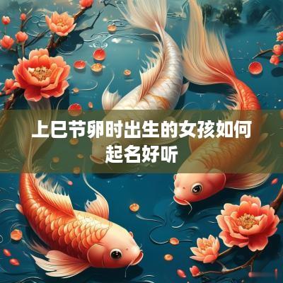 上巳节卵时出生的女孩如何起名好听