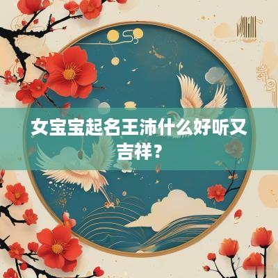 女宝宝起名王沛什么好听又吉祥？