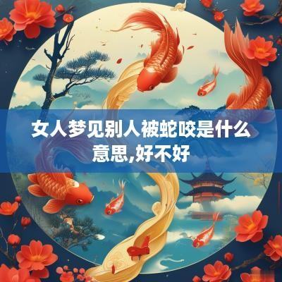 女人梦见别人被蛇咬是什么意思,好不好