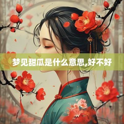 梦见甜瓜是什么意思,好不好