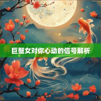 巨蟹女对你心动的信号解析
