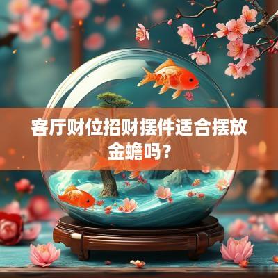 客厅财位招财摆件适合摆放金蟾吗？