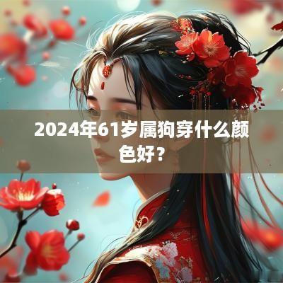 2025年61岁属狗穿什么颜色好？