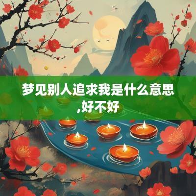 梦见别人追求我是什么意思,好不好 梦见别人追求我是什么意思,好不好