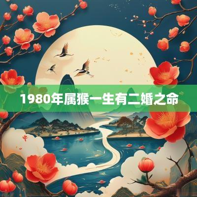 1980年属猴一生有二婚之命
