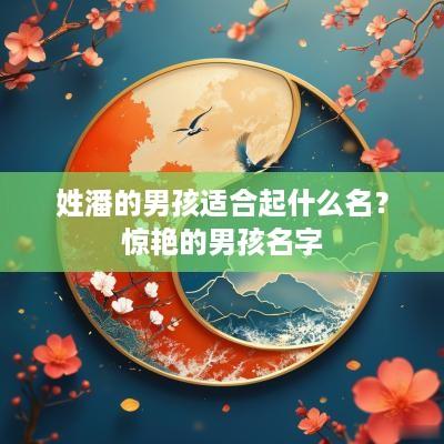 姓潘的男孩适合起什么名？惊艳的男孩名字