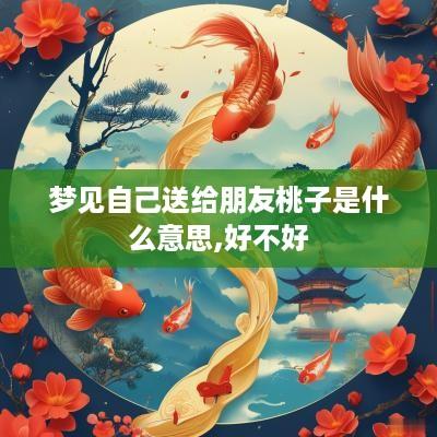 梦见自己送给朋友桃子是什么意思,好不好
