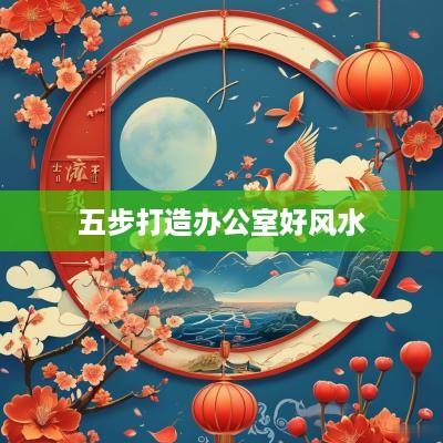 五步打造办公室好风水