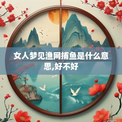 女人梦见渔网捕鱼是什么意思,好不好