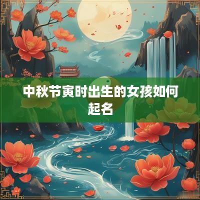 中秋节寅时出生的女孩如何起名