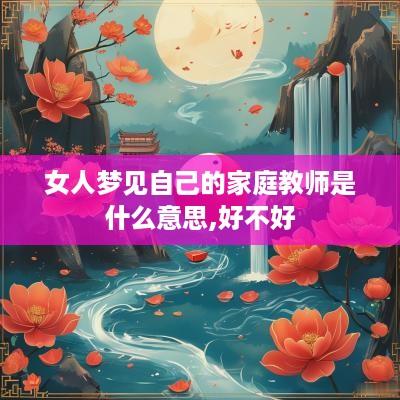 女人梦见自己的家庭教师是什么意思,好不好