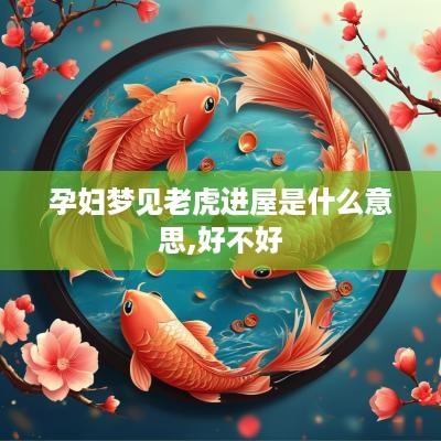 孕妇梦见老虎进屋是什么意思,好不好