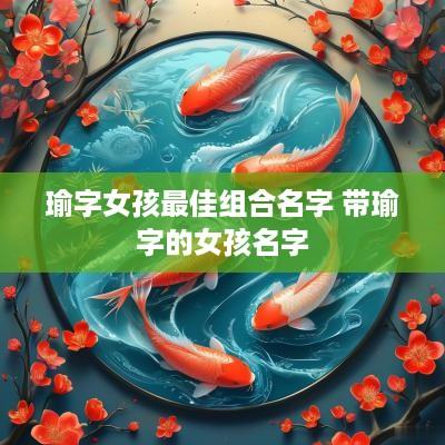 瑜字女孩最佳组合名字 带瑜字的女孩名字