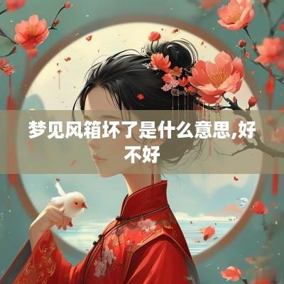 梦见风箱坏了是什么意思,好不好