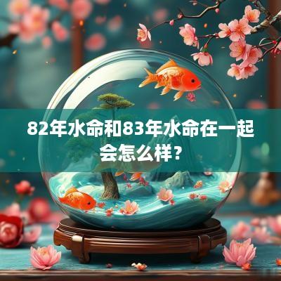 82年水命和83年水命在一起会怎么样？